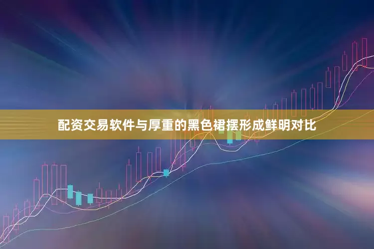 配资交易软件与厚重的黑色裙摆形成鲜明对比