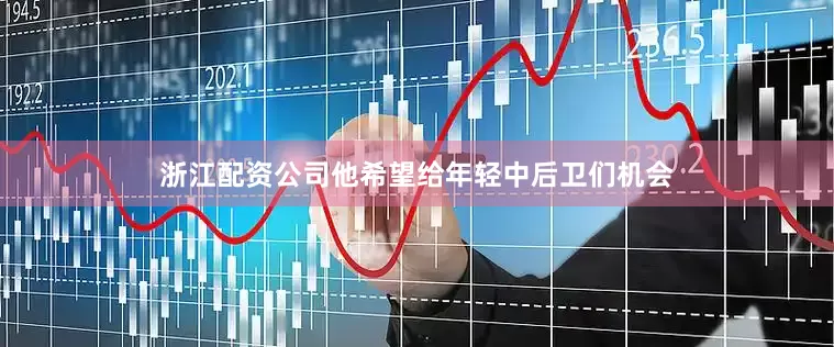 浙江配资公司他希望给年轻中后卫们机会