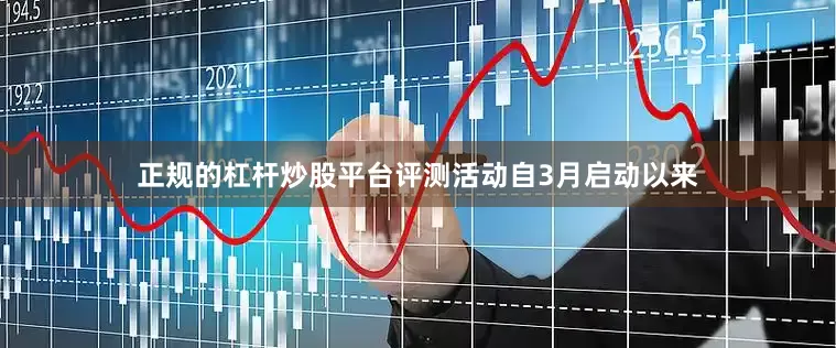 正规的杠杆炒股平台评测活动自3月启动以来