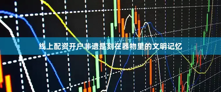 线上配资开户非遗是刻在器物里的文明记忆