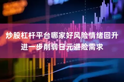 炒股杠杆平台哪家好风险情绪回升进一步削弱日元避险需求
