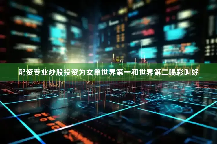 配资专业炒股投资为女单世界第一和世界第二喝彩叫好