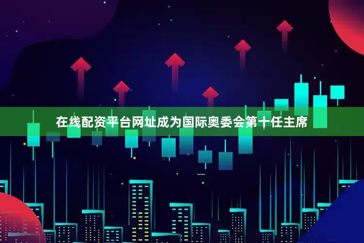 在线配资平台网址成为国际奥委会第十任主席