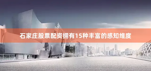 石家庄股票配资拥有15种丰富的感知维度