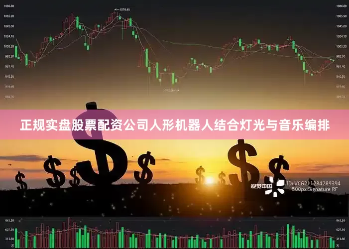 正规实盘股票配资公司人形机器人结合灯光与音乐编排