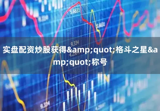 实盘配资炒股获得&quot;格斗之星&quot;称号