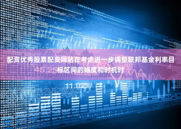 配资优秀股票配资网站在考虑进一步调整联邦基金利率目标区间的幅度和时机时