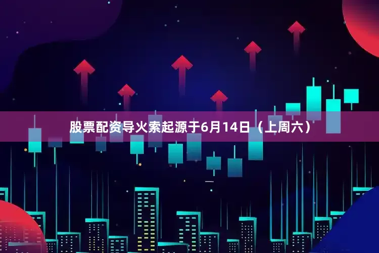 股票配资导火索起源于6月14日（上周六）