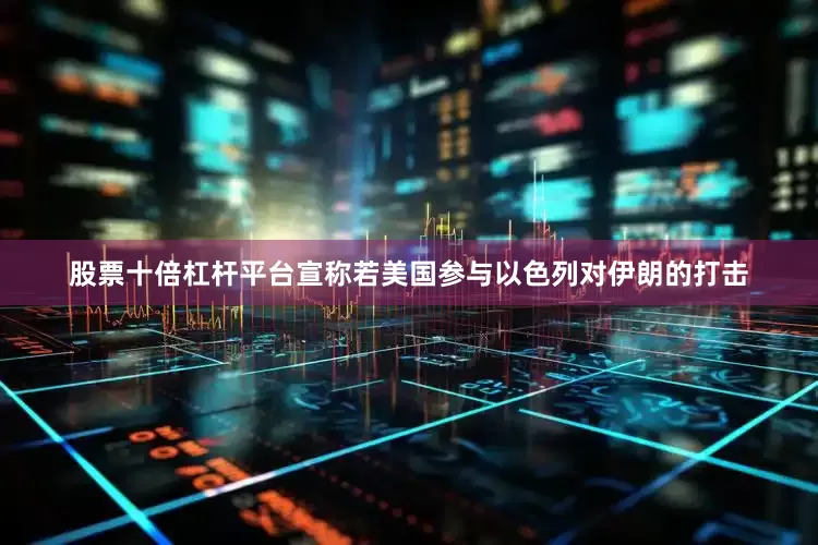 股票十倍杠杆平台宣称若美国参与以色列对伊朗的打击