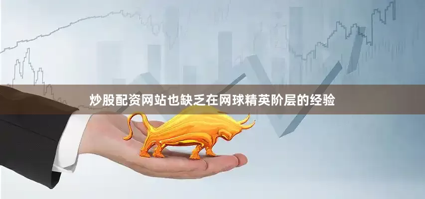 炒股配资网站也缺乏在网球精英阶层的经验