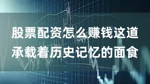 股票配资怎么赚钱这道承载着历史记忆的面食