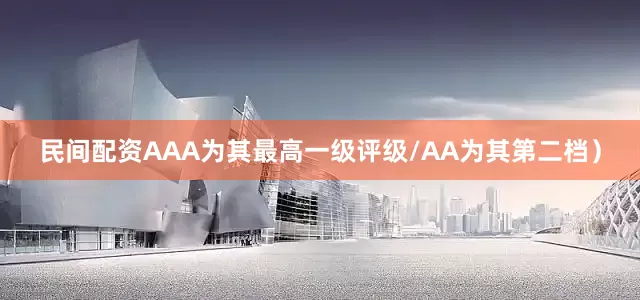 民间配资AAA为其最高一级评级/AA为其第二档）