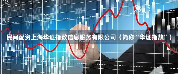 民间配资上海华证指数信息服务有限公司（简称“华证指数”）