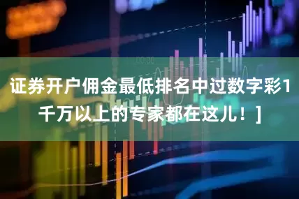 证券开户佣金最低排名中过数字彩1千万以上的专家都在这儿！]