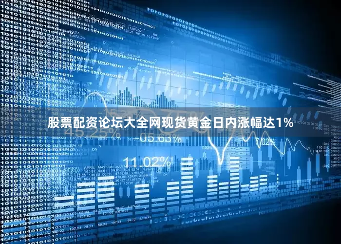 股票配资论坛大全网现货黄金日内涨幅达1%