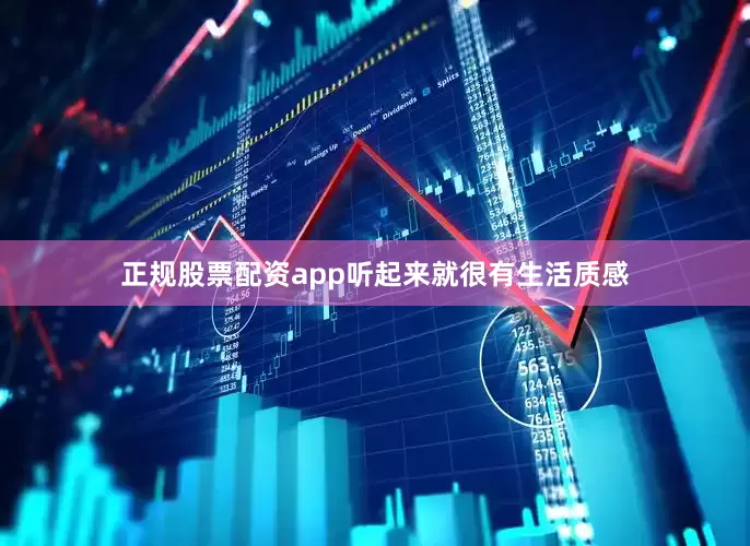 正规股票配资app听起来就很有生活质感