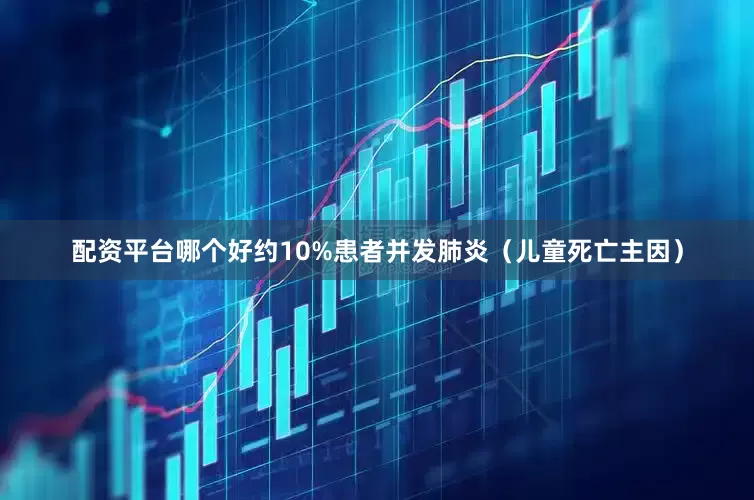 配资平台哪个好约10%患者并发肺炎（儿童死亡主因）