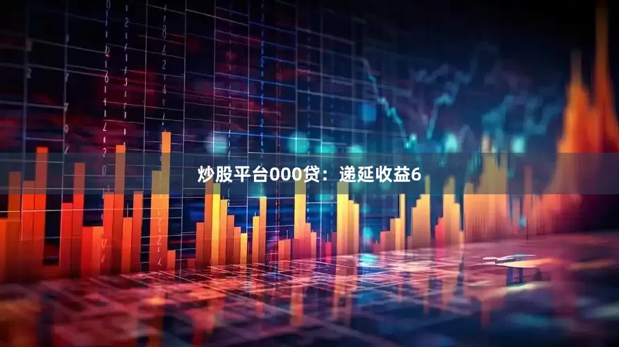 炒股平台000贷：递延收益6