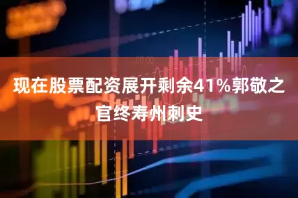 现在股票配资展开剩余41%郭敬之官终寿州刺史