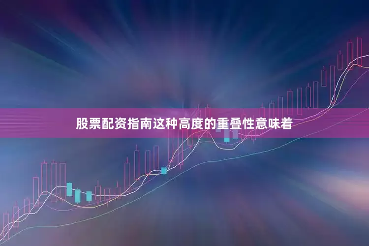 股票配资指南这种高度的重叠性意味着