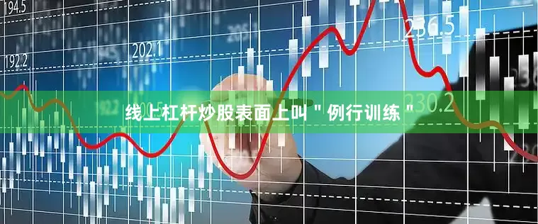 线上杠杆炒股表面上叫＂例行训练＂