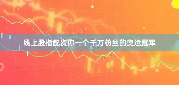 线上股指配资你一个千万粉丝的奥运冠军