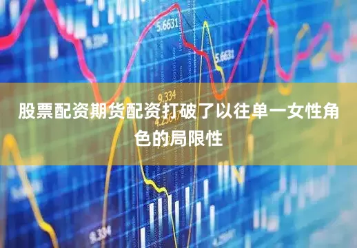 股票配资期货配资打破了以往单一女性角色的局限性