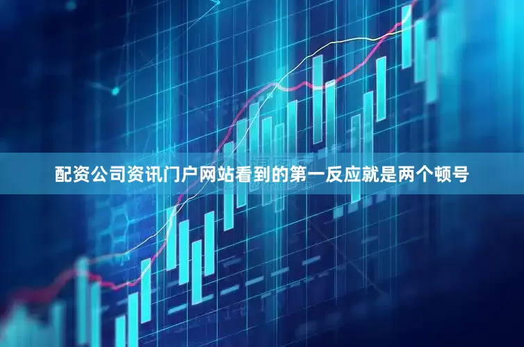 配资公司资讯门户网站看到的第一反应就是两个顿号