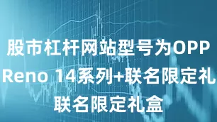 股市杠杆网站型号为OPPO Reno 14系列+联名限定礼盒