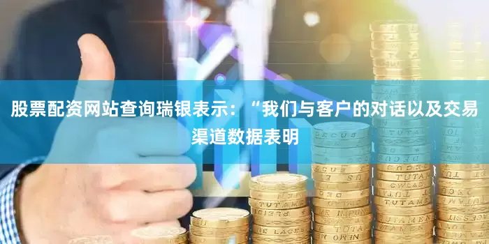股票配资网站查询瑞银表示：“我们与客户的对话以及交易渠道数据表明