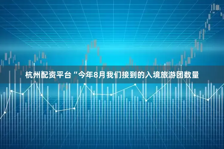 杭州配资平台“今年8月我们接到的入境旅游团数量