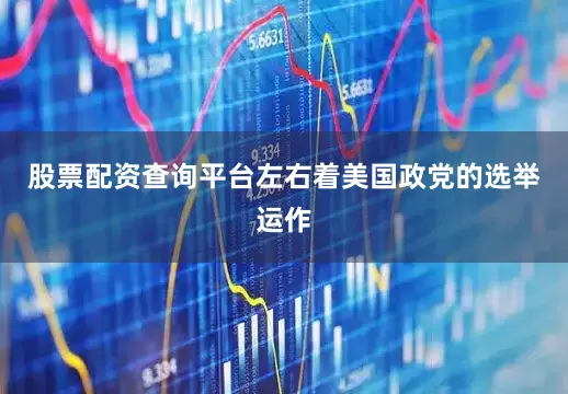 股票配资查询平台左右着美国政党的选举运作