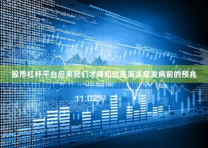 股市杠杆平台后来我们才得知这是渐冻症发病前的预兆