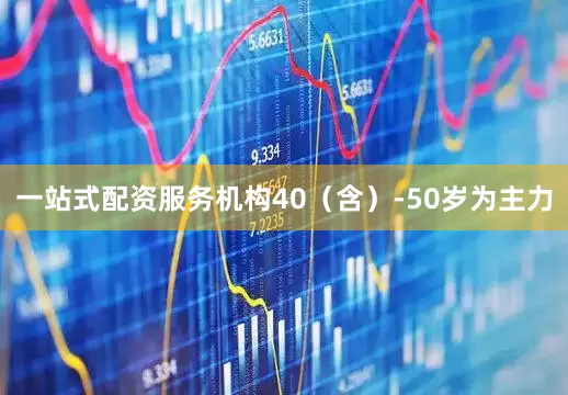 一站式配资服务机构40（含）-50岁为主力