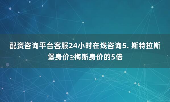 配资咨询平台客服24小时在线咨询　　5. 斯特拉斯堡身价≥梅斯身价的5倍