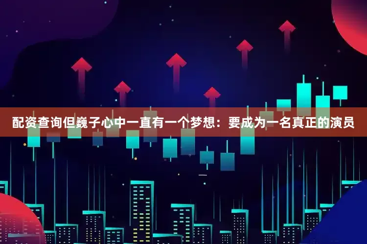 配资查询但巍子心中一直有一个梦想：要成为一名真正的演员