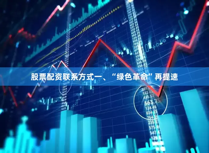 股票配资联系方式一、“绿色革命”再提速