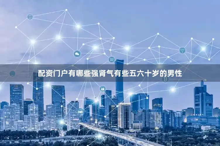 配资门户有哪些强肾气有些五六十岁的男性