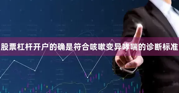 股票杠杆开户的确是符合咳嗽变异哮喘的诊断标准