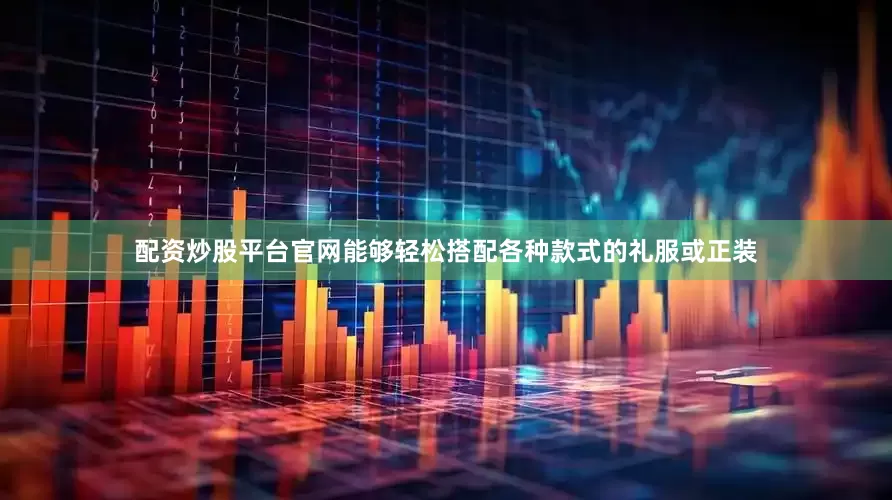 配资炒股平台官网能够轻松搭配各种款式的礼服或正装