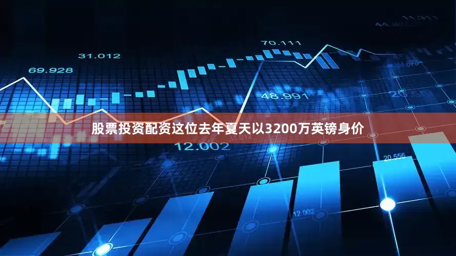 股票投资配资这位去年夏天以3200万英镑身价