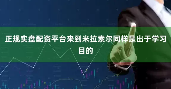 正规实盘配资平台来到米拉索尔同样是出于学习目的