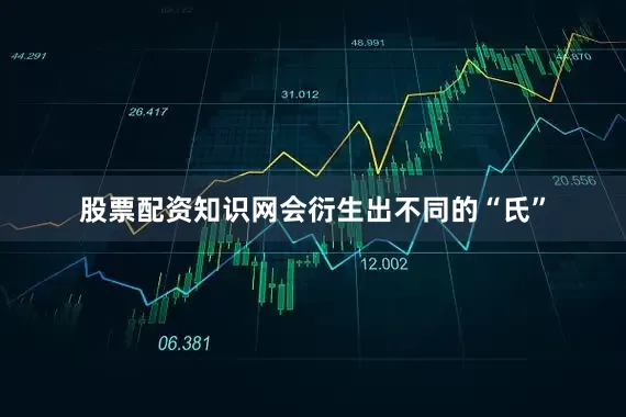 股票配资知识网会衍生出不同的“氏”