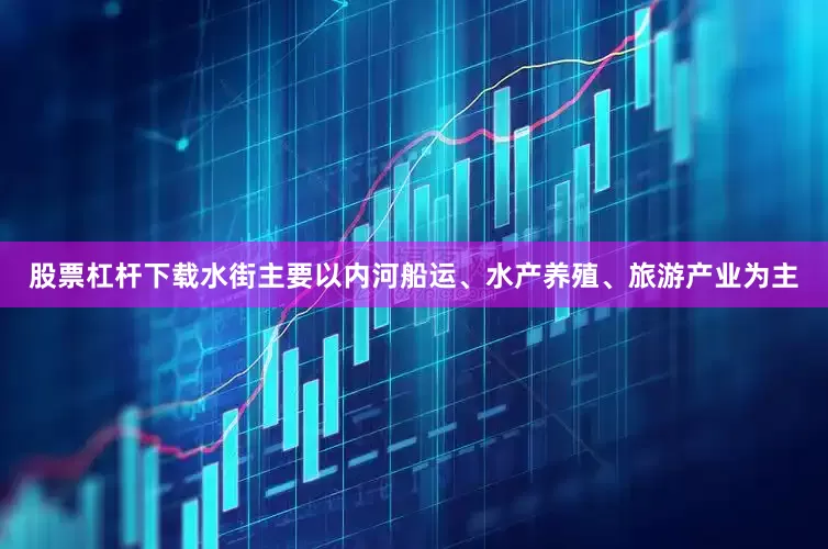 股票杠杆下载　　水街主要以内河船运、水产养殖、旅游产业为主