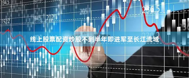 线上股票配资炒股不到半年即进军至长江流域