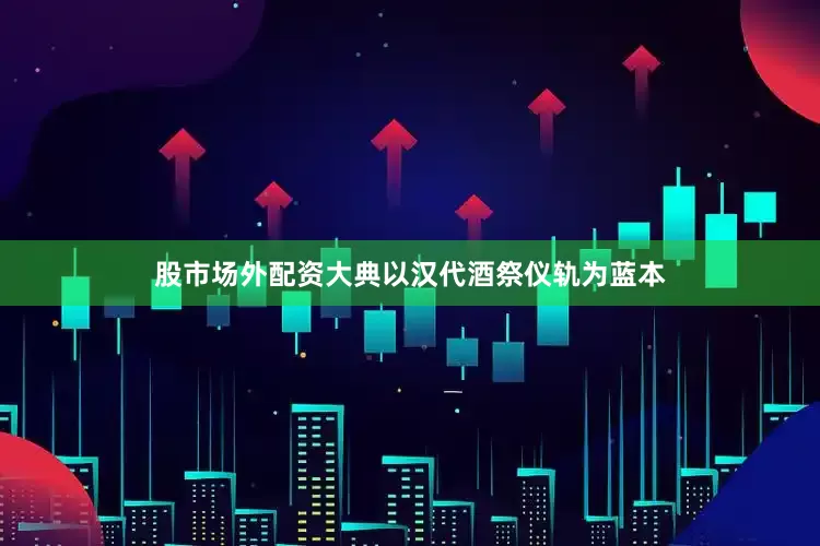股市场外配资大典以汉代酒祭仪轨为蓝本