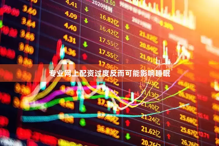 专业网上配资过度反而可能影响睡眠