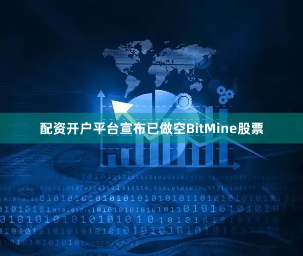 配资开户平台宣布已做空BitMine股票