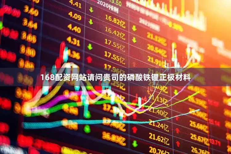 168配资网站请问贵司的磷酸铁锂正极材料