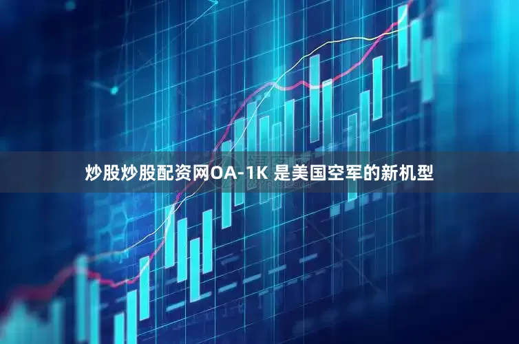 炒股炒股配资网OA-1K 是美国空军的新机型